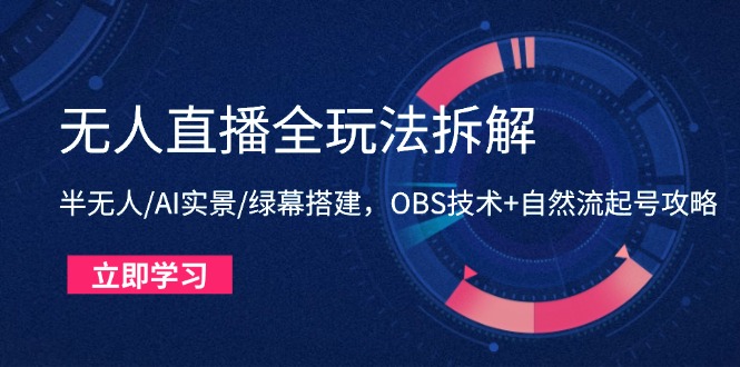 无人直播全玩法拆解:半无人/AI实景/绿幕搭建,OBS技术+自然流起号攻略-资源宝库