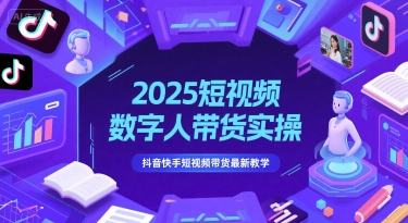 2025短视频数字人带货实操,抖音快手短视频带货最新教学-资源宝库