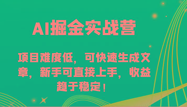 AI掘金实战营-项目难度低，可快速生成文章，新手可直接上手，收益趋于稳定！-资源宝库