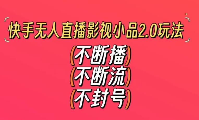 快手无人直播影视小品2.0玩法，不断流，不封号，不需要会剪辑，每天能稳定500-1000+【揭秘】-资源宝库