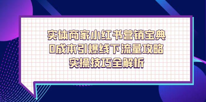 实体商家小红书营销宝典，0成本引爆线下流量攻略，实操技巧全解析-资源宝库