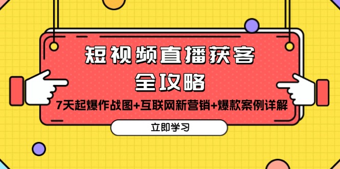 短视频直播获客全攻略：7天起爆作战图+互联网新营销+爆款案例详解-资源宝库