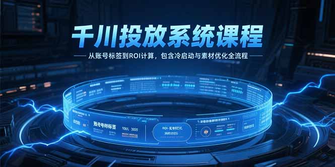 千川投放系统课程，从账号标签到ROI计算，包含冷启动与素材优化全流程-资源宝库