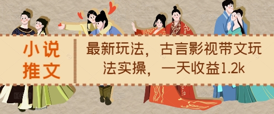 小说推文最新玩法，古言影视带文玩法实操，一天收益1.2k-资源宝库