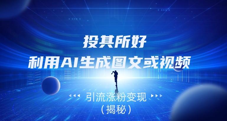 投其所好，利用AI生成图文或视频引流涨粉变现（揭秘）-资源宝库