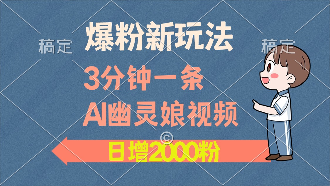 爆粉新玩法，3分钟一条AI幽灵娘视频，日涨2000粉丝，多种变现方式-资源宝库
