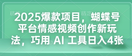 2025爆款项目，蝴蝶号平台情感视频创作新玩法，巧用 AI 工具日入4张-资源宝库