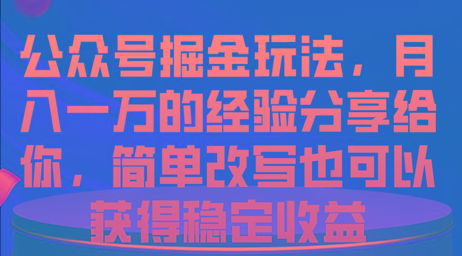 公众号掘金玩法，月入一万的经验分享给你，简单改写也可以获得稳定收益-资源宝库