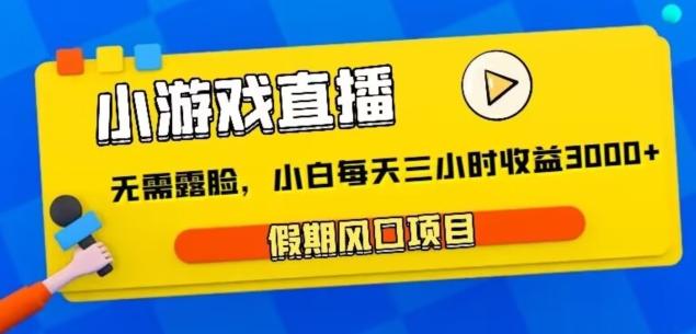 小游戏直播，假期风口项目，无需露脸，小白每天三小时，到账3000+-资源宝库