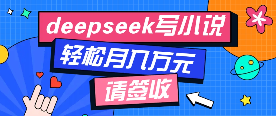利用Deepseek写小说,零门槛AI小说创作全攻略,新手也能轻松学会提升收入-资源宝库