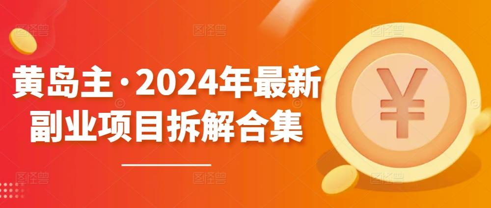 黄岛主·2024年最新副业项目拆解合集【无水印】-资源宝库