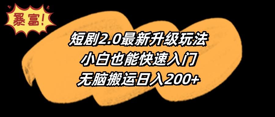 (9375期)短剧2.0最新升级玩法，小白也能快速入门，无脑搬运日入200+-资源宝库