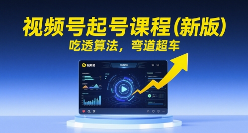 视频号起号课程(新版),吃透算法,弯道超车-资源宝库