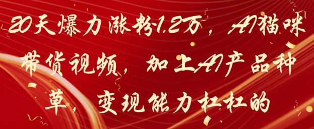 20天爆力涨粉1.2W,AI猫咪带货视频,加上AI产品种草,变现能力杠杠的-资源宝库