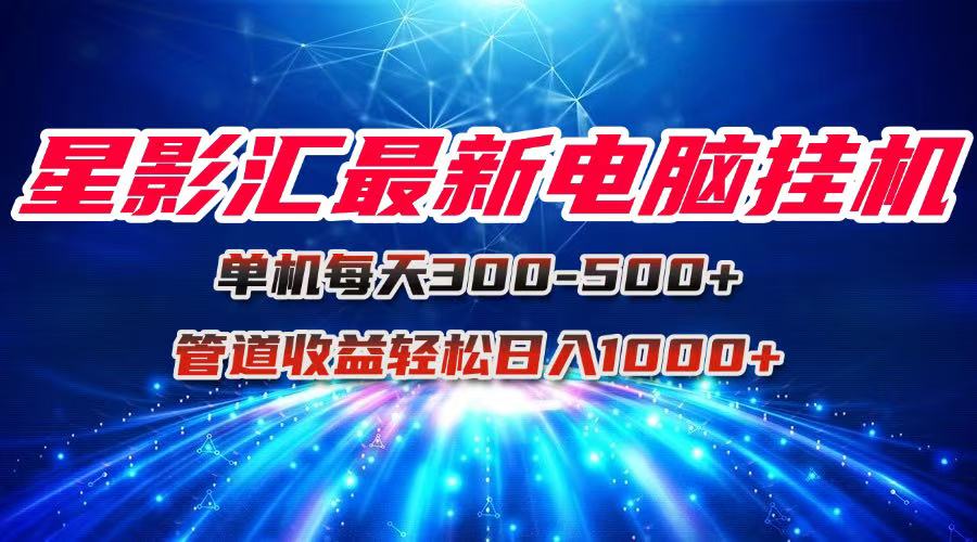 星影汇最新电脑挂机单机每天300+团队管道收益轻松日入1000+-资源宝库
