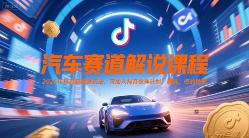 汽车赛道解说课程，2025年抖音新赛道玩法，可加入抖音伙伴计划，精选，签约独家-资源宝库