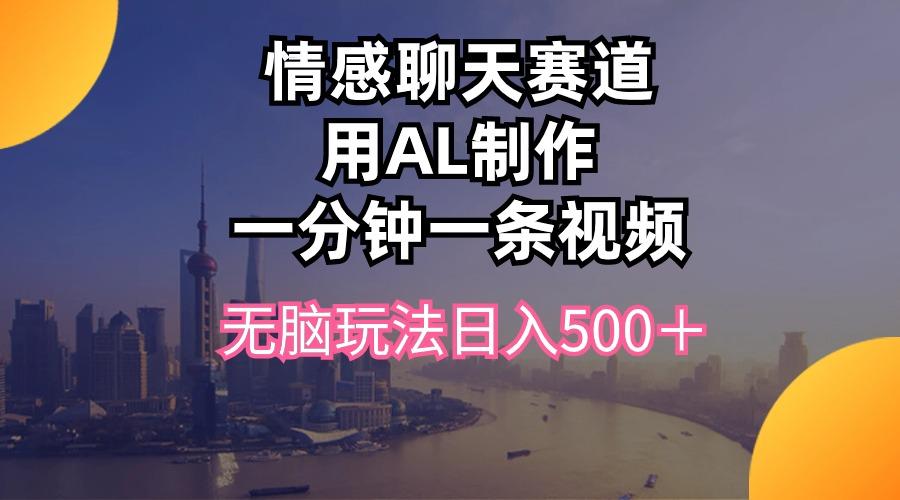 情感聊天赛道用al制作一分钟一条视频无脑玩法日入500＋-资源宝库