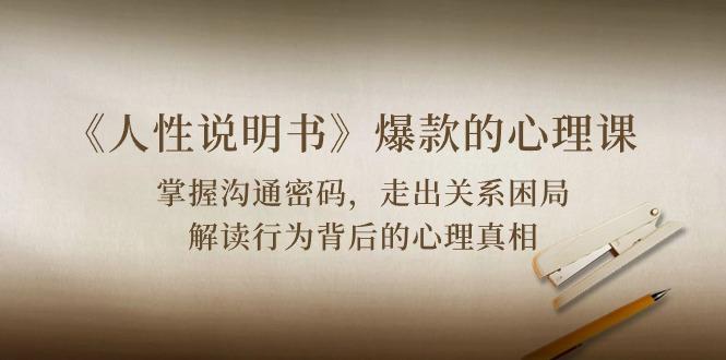 《人性 说明书》爆款的心理课：沟通密码/关系困局/解读行为背后心理真相-资源宝库
