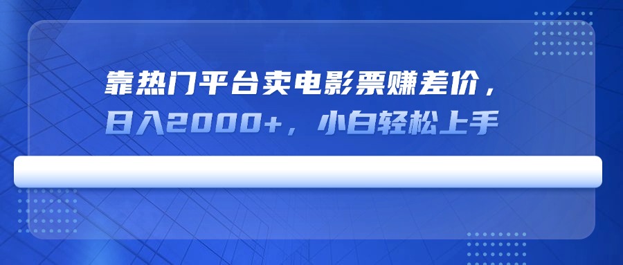 靠热门平台卖电影票赚差价，日入2000+，小白轻松上手-资源宝库