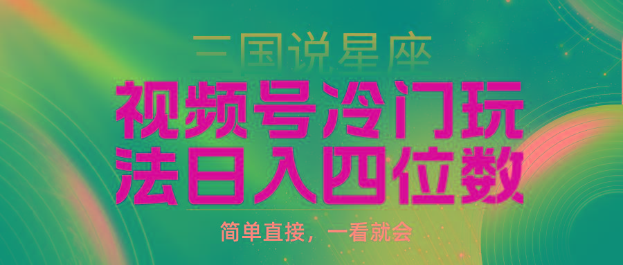 (9383期)视频号掘金冷门玩法，三国星座赛道，日入四位数(教程+素材)-资源宝库