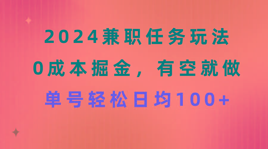 2024兼职任务玩法 0成本掘金，有空就做 单号轻松日均100+-资源宝库