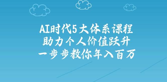 人工智能时代五大体系课程：助力个人价值跃升，一步步教你年入百万-资源宝库