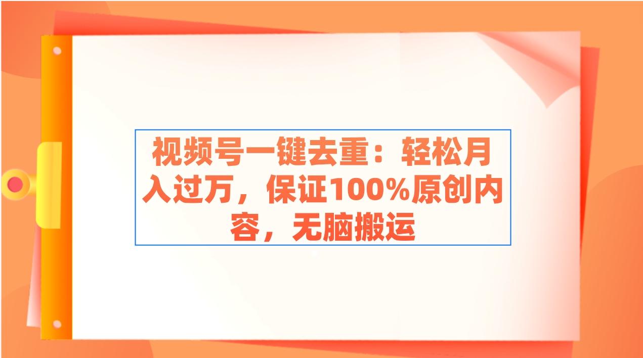 视频号一键去重：轻松月入过万，保证100%原创内容，无脑搬运-资源宝库