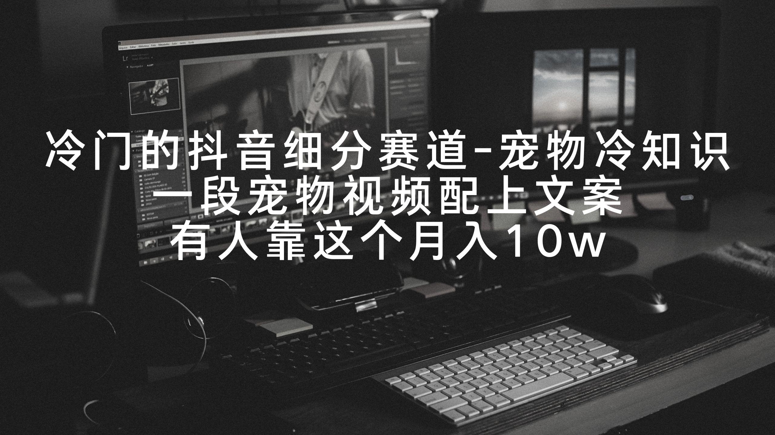冷门的抖音细分赛道-宠物冷知识，一段宠物视频配上文案，有人靠这个月入10w-资源宝库