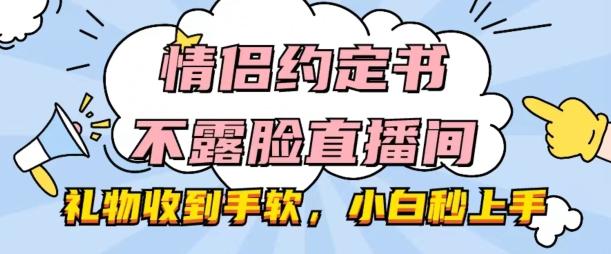 情侣约定书不露脸直播间，礼物收到手软，小白秒上手【揭秘】-资源宝库
