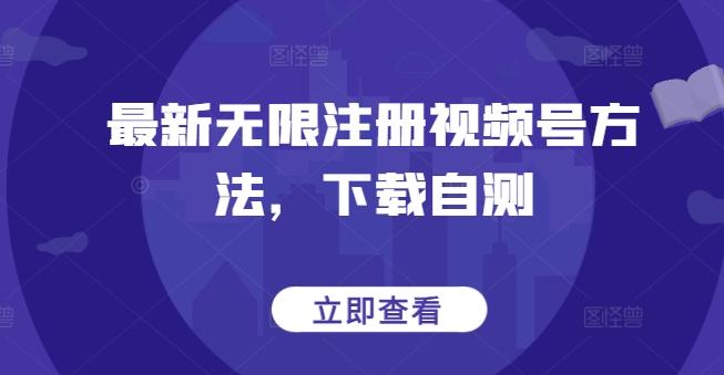 最新无限注册视频号方法，下载自测-资源宝库