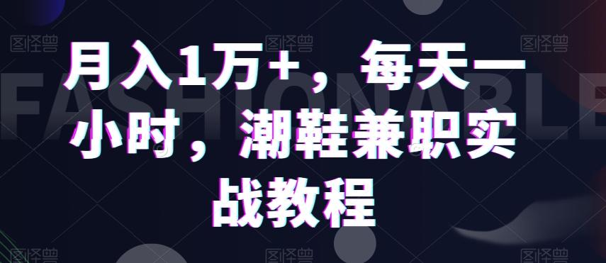 月入1万+，每天一小时，潮鞋兼职实战教程-资源宝库
