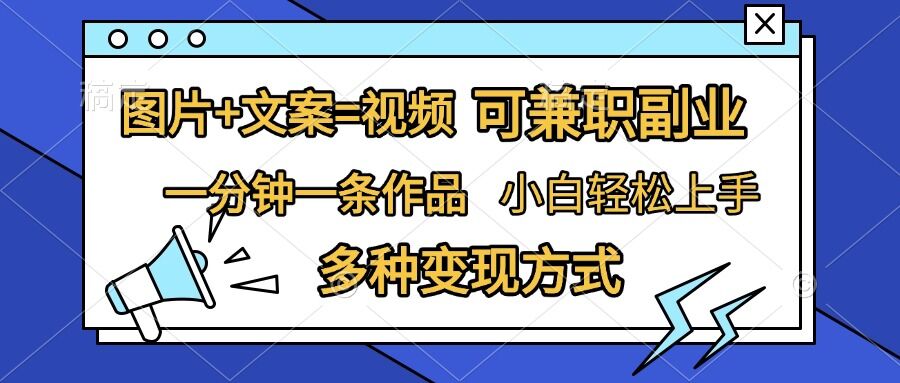 图片+文案=视频，精准暴力引流，可兼职副业，一分钟一条作品，小白轻松上手，多种变现方式-资源宝库
