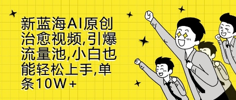 新蓝海AI原创治愈视频，引爆流量池，小白也能轻松上手，篇篇10W+【揭秘】-资源宝库