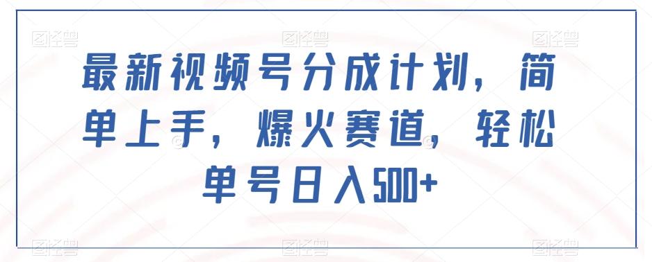 最新视频号分成计划,简单上手,爆火赛道,轻松单号日入500+