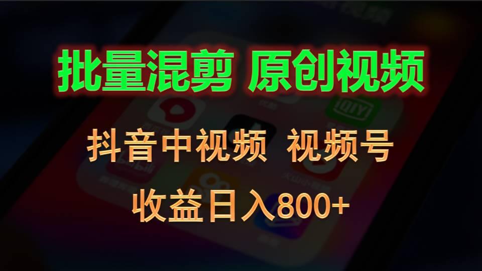 批量混剪生成原创视频，抖音中视频+视频号，收益日入800+-资源宝库