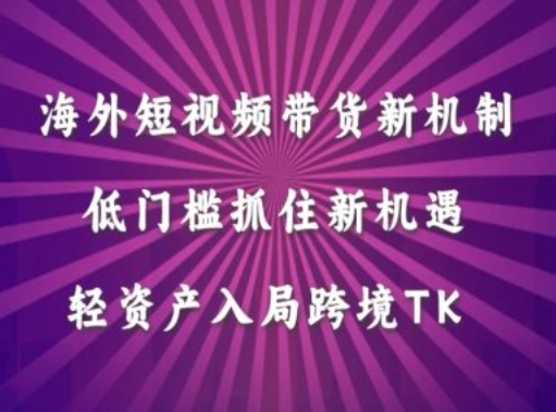 海外短视频Tiktok带货新机制，低门槛抓住新机遇，轻资产入局跨境TK-资源宝库
