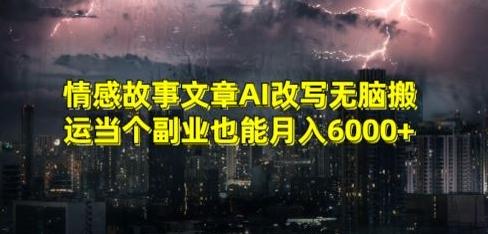 情感故事文章AI改写无脑搬运当个副业也能月入6000+【揭秘】-资源宝库