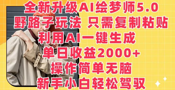 全新升级AI绘梦师5.0.野路子玩法，只需复制粘贴，利用AI一键生成，单日收益2000+【揭秘】-资源宝库