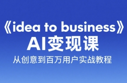 《idea to business》AI变成变现课,从创意到百万用户实战教程-资源宝库