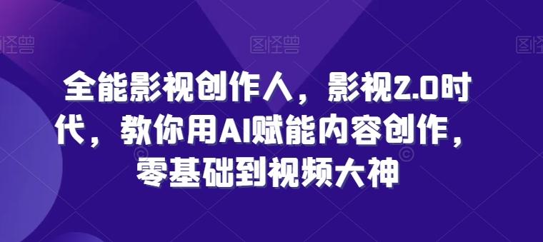 全能影视创作人，影视2.0时代，教你用AI赋能内容创作，​零基础到视频大神-资源宝库