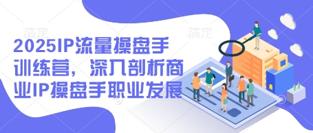 2025IP流量操盘手训练营，深入剖析商业IP操盘手职业发展(更新)-资源宝库