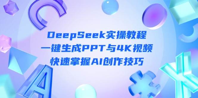DeepSeek入门实操教程:一键生成PPT与4K视频,快速掌握AI创作技巧-资源宝库