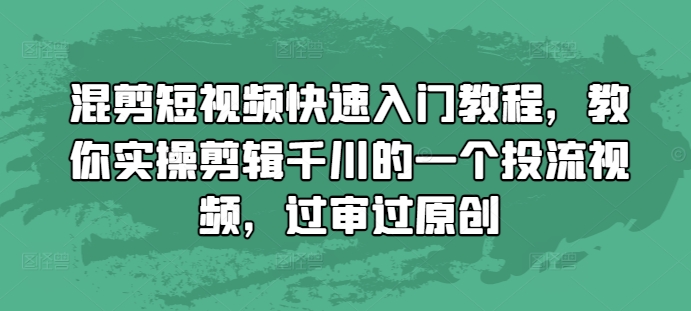混剪短视频快速入门教程，教你实操剪辑千川的一个投流视频，过审过原创-资源宝库