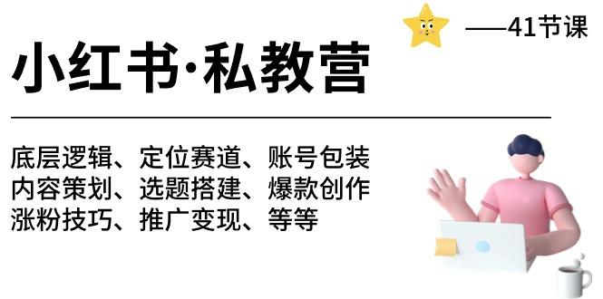 小红书 私教营 底层逻辑/定位赛道/账号包装/涨粉变现/月变现10w+等等-41节-资源宝库