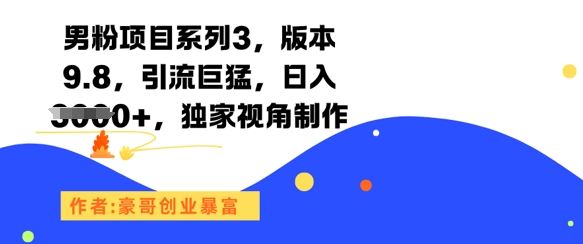 男粉项目系列3，版本9.8，引流巨猛，日入1k+，独家视角制作-资源宝库