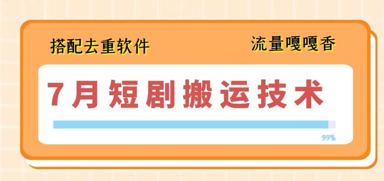 7月最新短剧搬运技术，搭配去重软件操作-资源宝库