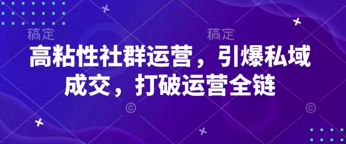 高粘性社群运营，引爆私域成交，打破运营全链-资源宝库