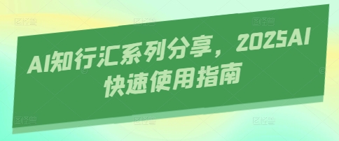 AI知行汇系列分享,2025AI快速使用指南-资源宝库