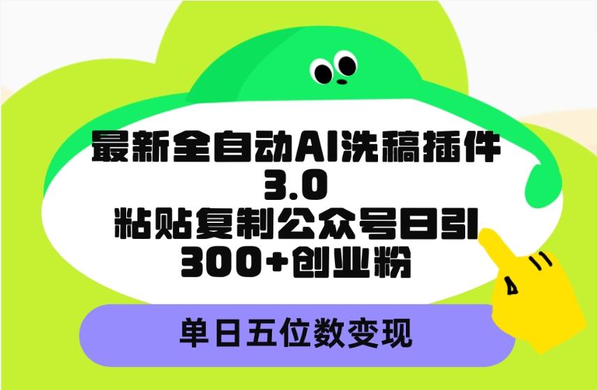 (9662期)最新全自动AI洗稿插件3.0，粘贴复制公众号日引300+创业粉，单日五位数变现-资源宝库