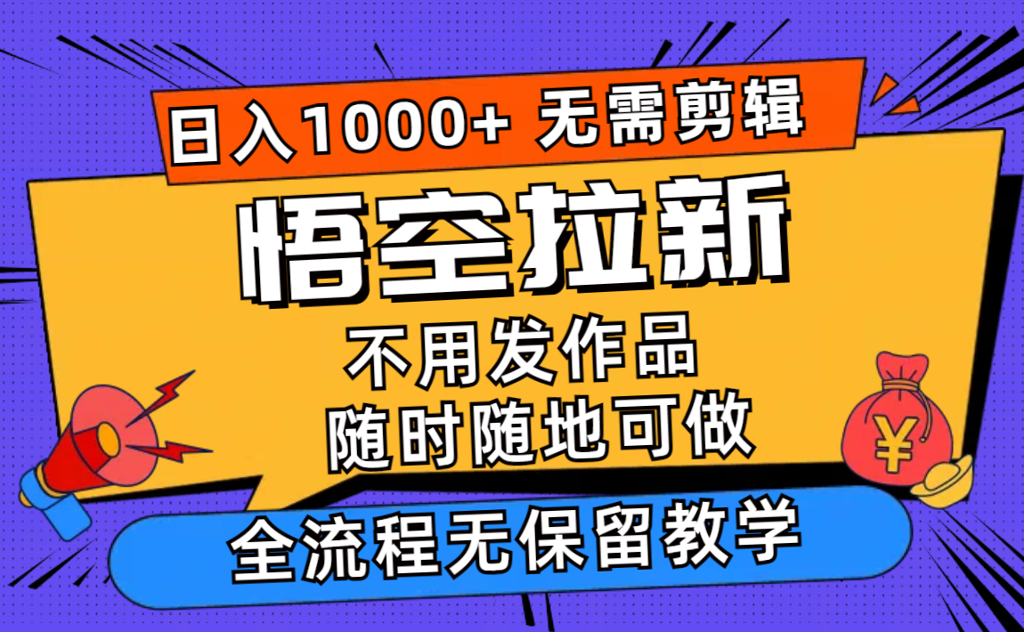 悟空拉新日入1000+无需剪辑当天上手，一部手机随时随地可做，全流程无...-资源宝库